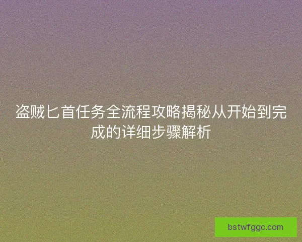 盗贼匕首任务全流程攻略揭秘从开始到完成的详细步骤解析 盗贼匕首任务全流程攻略揭秘从开始到完成的详细步骤解析