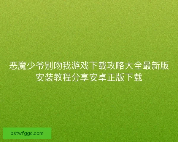 恶魔少爷别吻我游戏下载攻略大全最新版安装教程分享安卓正版下载 恶魔少爷别吻我游戏下载攻略大全最新版安装教程分享安卓正版下载
