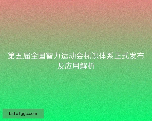 第五届全国智力运动会标识体系正式发布及应用解析