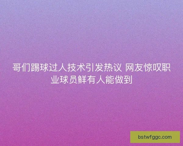 哥们踢球过人技术引发热议 网友惊叹职业球员鲜有人能做到 哥们踢球过人技术引发热议 网友惊叹职业球员鲜有人能做到