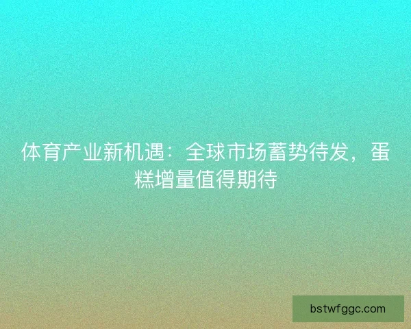 体育产业新机遇：全球市场蓄势待发，蛋糕增量值得期待