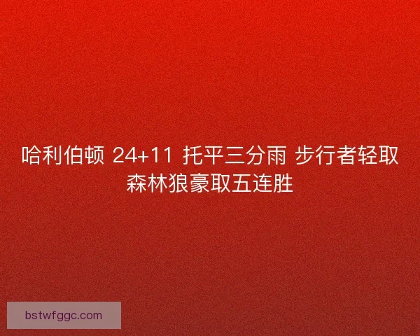 哈利伯顿 24+11 托平三分雨 步行者轻取森林狼豪取五连胜