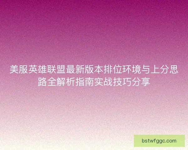 美服英雄联盟最新版本排位环境与上分思路全解析指南实战技巧分享 美服英雄联盟最新版本排位环境与上分思路全解析指南实战技巧分享