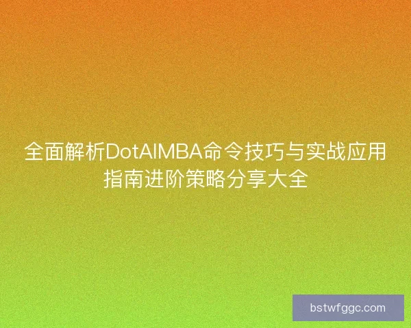 全面解析DotAIMBA命令技巧与实战应用指南进阶策略分享大全 全面解析DotAIMBA命令技巧与实战应用指南进阶策略分享大全